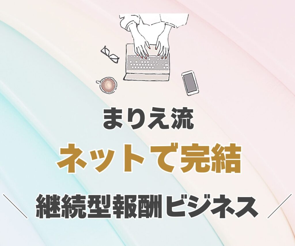 まりえ流継続型報酬ビジネス
