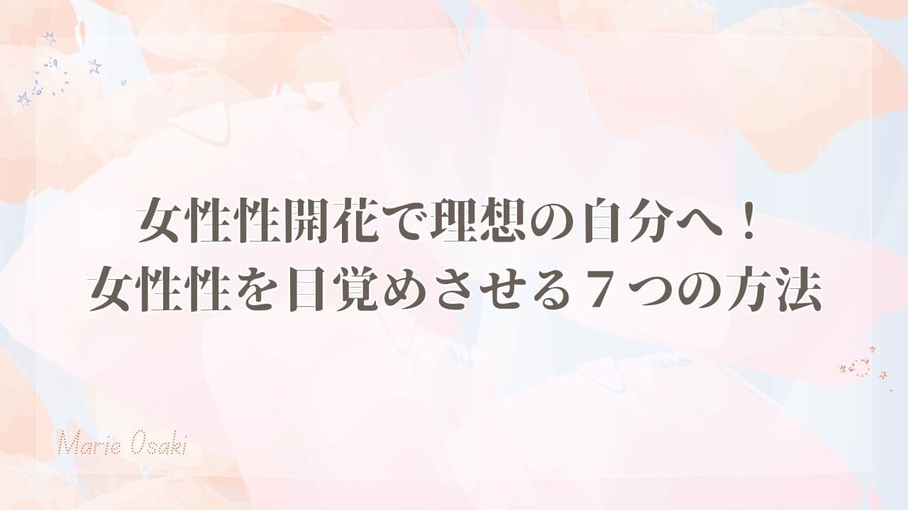 女性性開花で理想の自分へ！女性性を目覚めさせる７つの方法