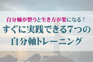 自分軸が整うと生き方が楽になる！すぐに実践できる7つの自分軸トレーニング