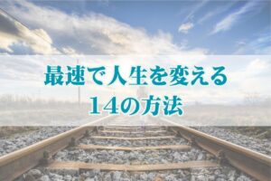 最速で人生を変える14の方法とは？本気の人だけ見てください