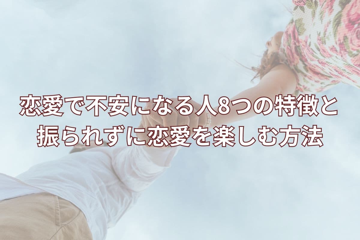 恋愛で不安になる人8つの特徴と振られずに恋愛を楽しむ方法