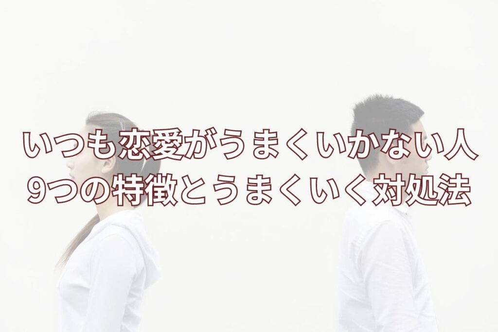 いつも恋愛がうまくいかない人9つの特徴とうまくいく対処法