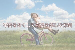 恋愛で不安になる人8つの特徴と振られずに恋愛を楽しむ方法