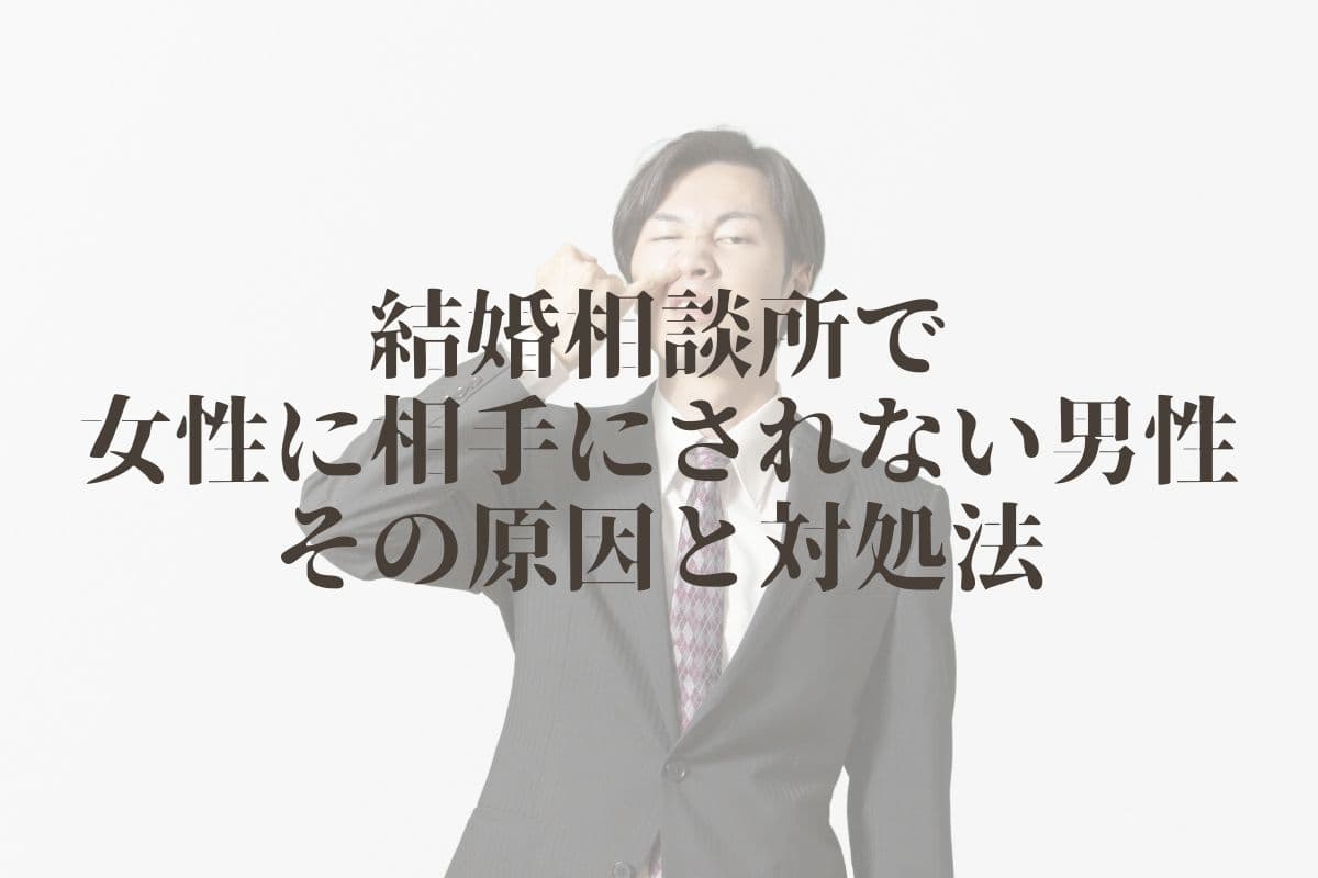 結婚相談所で女性に相手にされない男性その原因と対処法