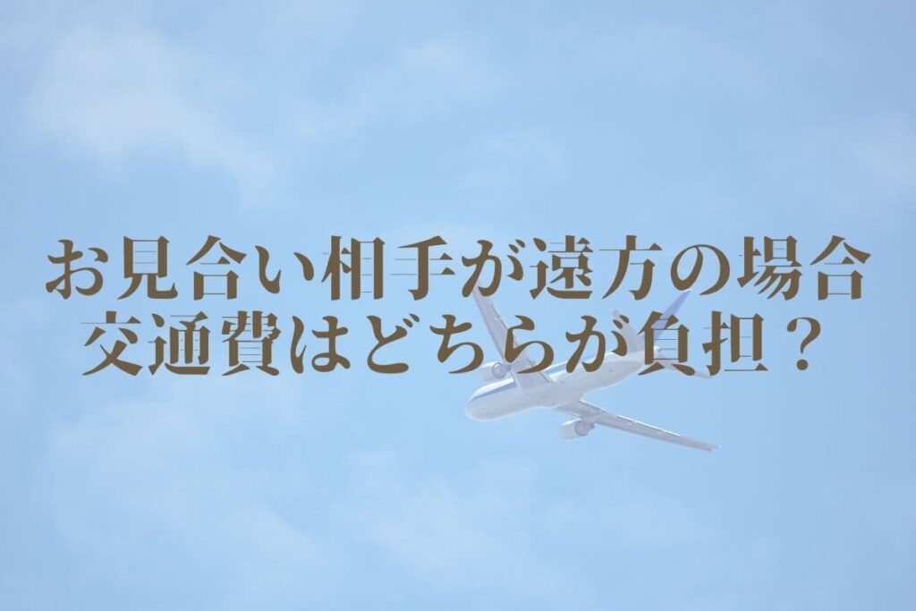 お見合い相手が遠方の場合の交通費はどちらが負担する？