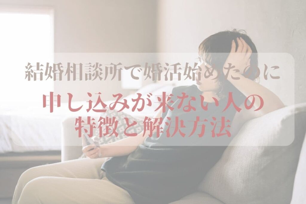 結婚相談所で婚活始めたのに申し込みが来ない人の特徴と解決方法