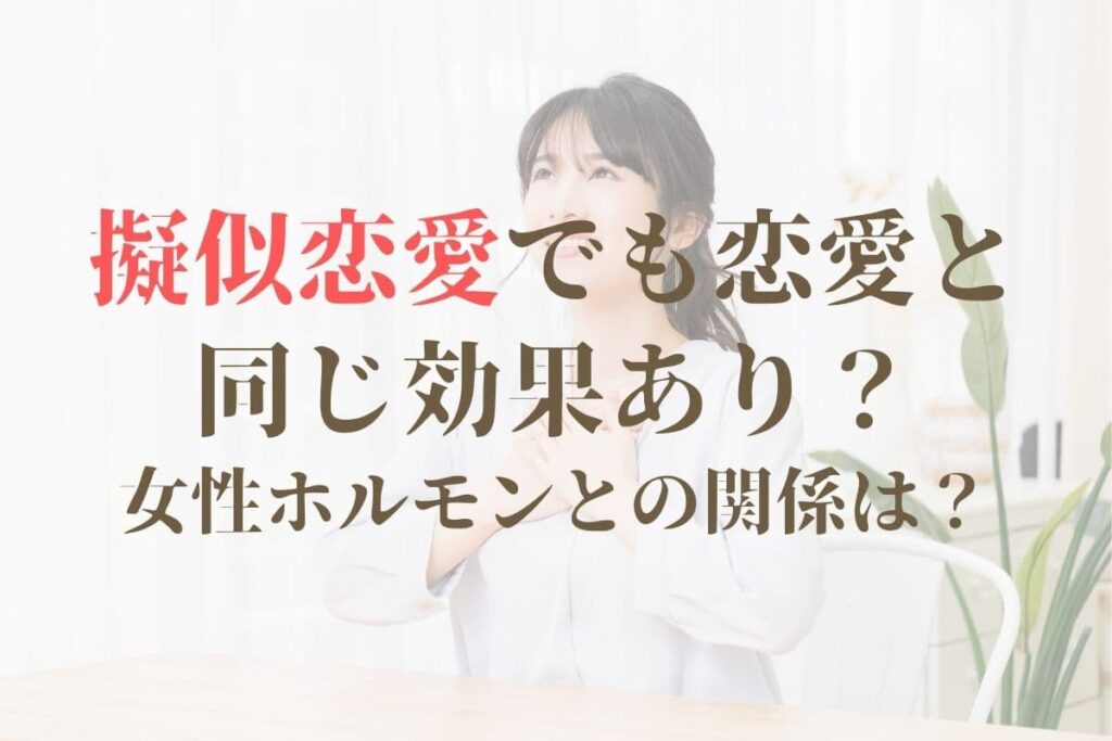 擬似恋愛でも恋愛と同じ効果あり？女性ホルモンとの関係は？