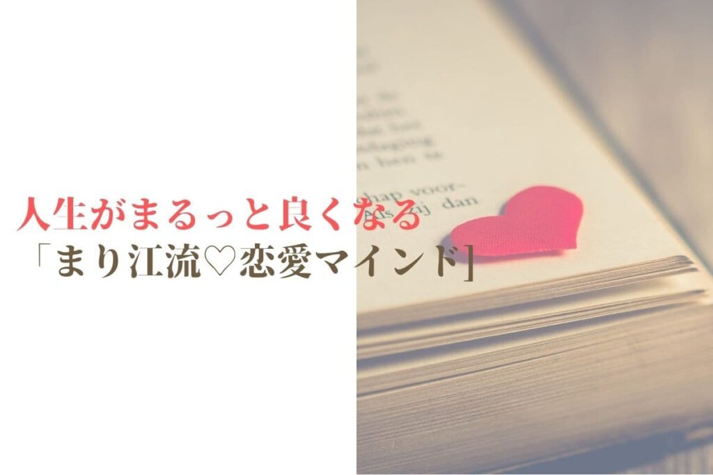 人生がまるっと良くなる「まり江流♡恋愛マインド」について